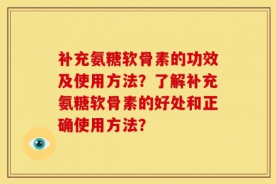 补充氨糖软骨素的功效及使用方法？了解补充氨糖软骨素的好处和正确使用方法？
