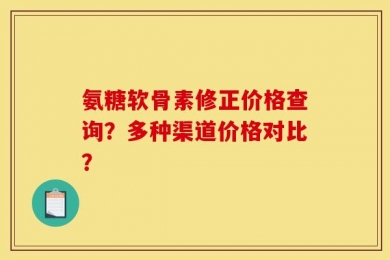 氨糖软骨素修正价格查询？多种渠道价格对比？