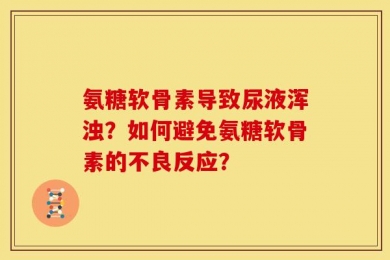 氨糖软骨素导致尿液浑浊？如何避免氨糖软骨素的不良反应？