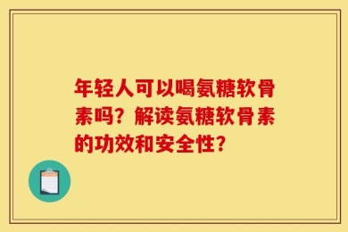 年轻人可以喝氨糖软骨素吗？解读氨糖软骨素的功效和安全性？