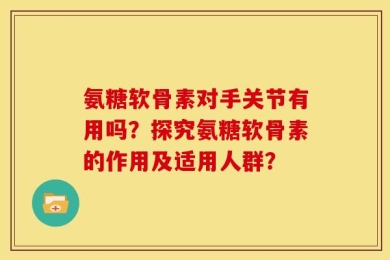 氨糖软骨素对手关节有用吗？探究氨糖软骨素的作用及适用人群？