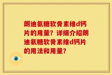 朗迪氨糖软骨素维d钙片的用量？详细介绍朗迪氨糖软骨素维d钙片的用法和用量？