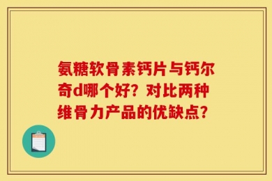 氨糖软骨素钙片与钙尔奇d哪个好？对比两种维骨力产品的优缺点？
