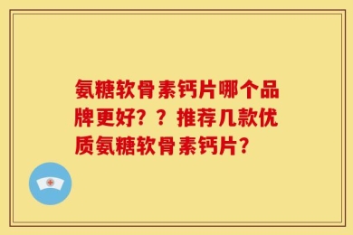 氨糖软骨素钙片哪个品牌更好？？推荐几款优质氨糖软骨素钙片？