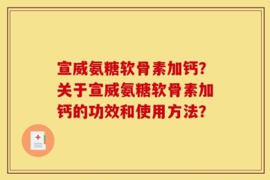 宣威氨糖软骨素加钙？关于宣威氨糖软骨素加钙的功效和使用方法？