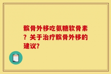 髌骨外移吃氨糖软骨素？关于治疗髌骨外移的建议？