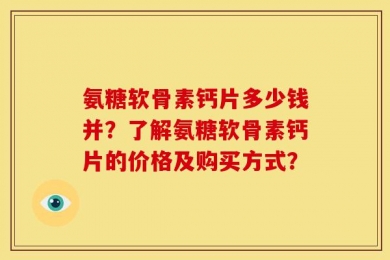 氨糖软骨素钙片多少钱并？了解氨糖软骨素钙片的价格及购买方式？