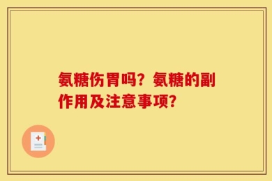 氨糖伤胃吗？氨糖的副作用及注意事项？