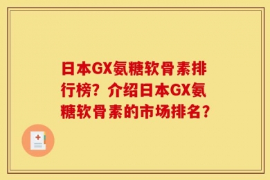 日本GX氨糖软骨素排行榜？介绍日本GX氨糖软骨素的市场排名？