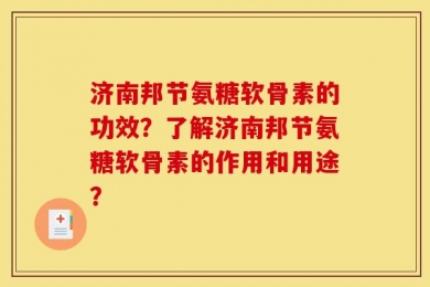 济南邦节氨糖软骨素的功效？了解济南邦节氨糖软骨素的作用和用途？