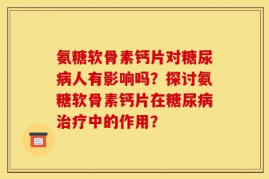 氨糖软骨素钙片对糖尿病人有影响吗？探讨氨糖软骨素钙片在糖尿病治疗中的作用？