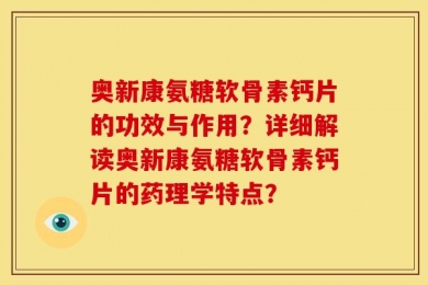 奥新康氨糖软骨素钙片的功效与作用？详细解读奥新康氨糖软骨素钙片的药理学特点？