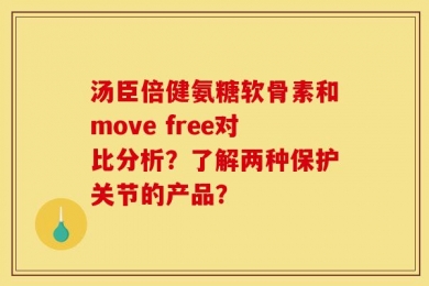 汤臣倍健氨糖软骨素和move free对比分析？了解两种保护关节的产品？