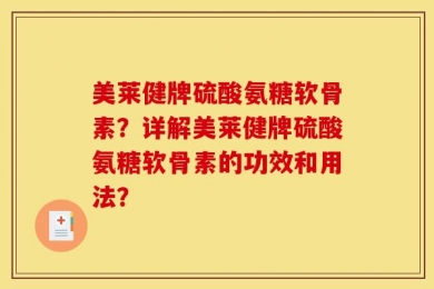 美莱健牌硫酸氨糖软骨素？详解美莱健牌硫酸氨糖软骨素的功效和用法？