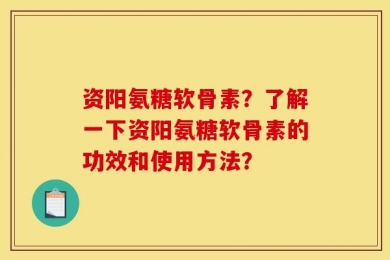 资阳氨糖软骨素？了解一下资阳氨糖软骨素的功效和使用方法？