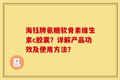 海钰牌氨糖软骨素维生素c胶囊？详解产品功效及使用方法？