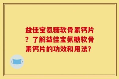 益佳宝氨糖软骨素钙片？了解益佳宝氨糖软骨素钙片的功效和用法？
