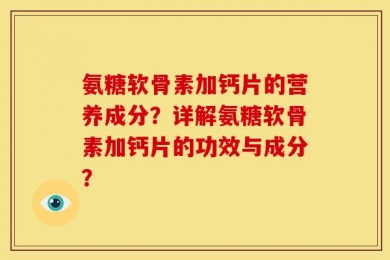 氨糖软骨素加钙片的营养成分？详解氨糖软骨素加钙片的功效与成分？
