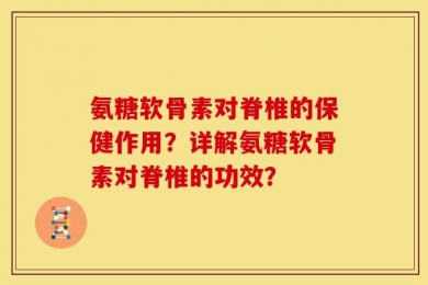 氨糖软骨素对脊椎的保健作用？详解氨糖软骨素对脊椎的功效？