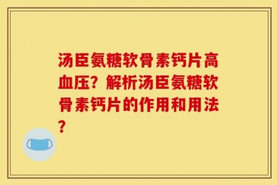 汤臣氨糖软骨素钙片高血压？解析汤臣氨糖软骨素钙片的作用和用法？