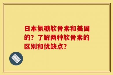 日本氨糖软骨素和美国的？了解两种软骨素的区别和优缺点？