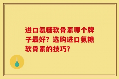 进口氨糖软骨素哪个牌子最好？选购进口氨糖软骨素的技巧？