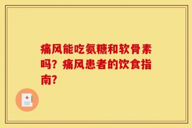 痛风能吃氨糖和软骨素吗？痛风患者的饮食指南？