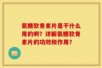 氨糖软骨素片是干什么用的啊？详解氨糖软骨素片的功效和作用？