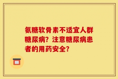 氨糖软骨素不适宜人群糖尿病？注意糖尿病患者的用药安全？
