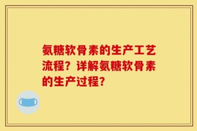 氨糖软骨素的生产工艺流程？详解氨糖软骨素的生产过程？