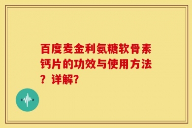 百度麦金利氨糖软骨素钙片的功效与使用方法？详解？