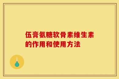 伍膏氨糖软骨素维生素的作用和使用方法