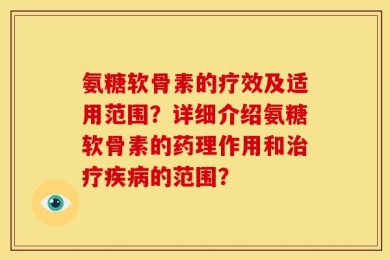 氨糖软骨素的疗效及适用范围？详细介绍氨糖软骨素的药理作用和治疗疾病的范围？