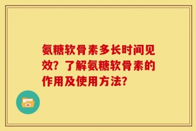 氨糖软骨素多长时间见效？了解氨糖软骨素的作用及使用方法？