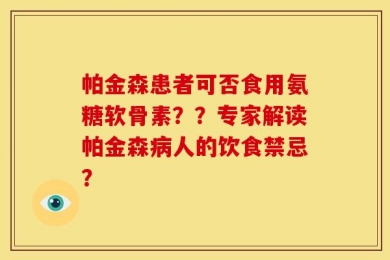 帕金森患者可否食用氨糖软骨素？？专家解读帕金森病人的饮食禁忌？