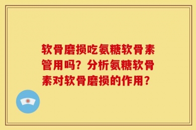 软骨磨损吃氨糖软骨素管用吗？分析氨糖软骨素对软骨磨损的作用？