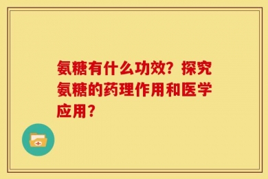 氨糖有什么功效？探究氨糖的药理作用和医学应用？