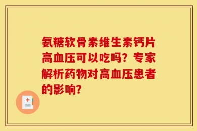 氨糖软骨素维生素钙片高血压可以吃吗？专家解析药物对高血压患者的影响？