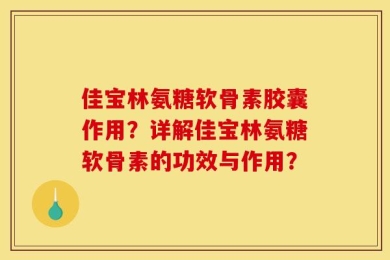 佳宝林氨糖软骨素胶囊作用？详解佳宝林氨糖软骨素的功效与作用？