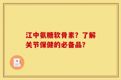 江中氨糖软骨素？了解关节保健的必备品？