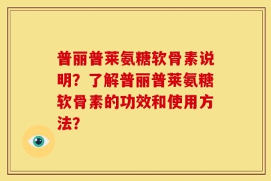 普丽普莱氨糖软骨素说明？了解普丽普莱氨糖软骨素的功效和使用方法？