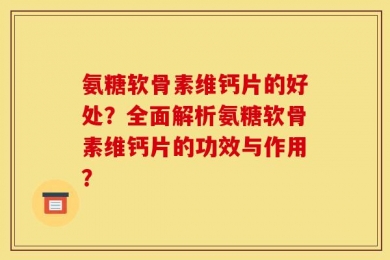 氨糖软骨素维钙片的好处？全面解析氨糖软骨素维钙片的功效与作用？