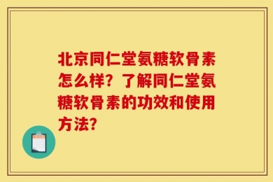 北京同仁堂氨糖软骨素怎么样？了解同仁堂氨糖软骨素的功效和使用方法？