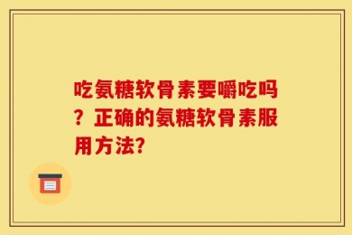 吃氨糖软骨素要嚼吃吗？正确的氨糖软骨素服用方法？