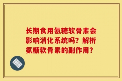 长期食用氨糖软骨素会影响消化系统吗？解析氨糖软骨素的副作用？