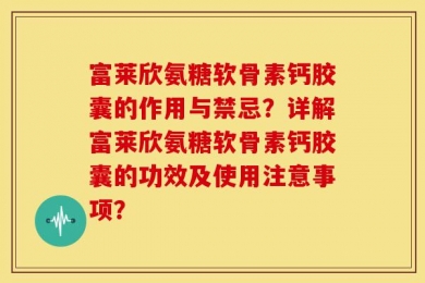 富莱欣氨糖软骨素钙胶囊的作用与禁忌？详解富莱欣氨糖软骨素钙胶囊的功效及使用注意事项？