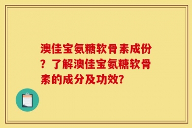 澳佳宝氨糖软骨素成份？了解澳佳宝氨糖软骨素的成分及功效？
