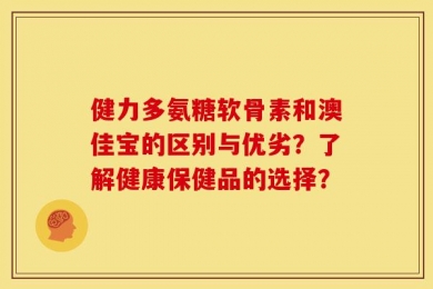 健力多氨糖软骨素和澳佳宝的区别与优劣？了解健康保健品的选择？