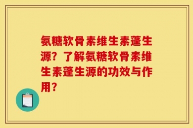 氨糖软骨素维生素蓬生源？了解氨糖软骨素维生素蓬生源的功效与作用？