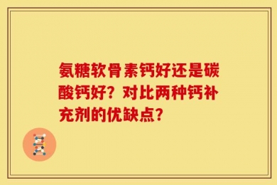 氨糖软骨素钙好还是碳酸钙好？对比两种钙补充剂的优缺点？